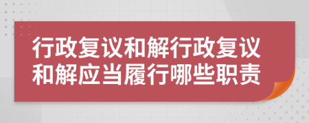 行政复议和解行政复议和解应当履行哪些职责