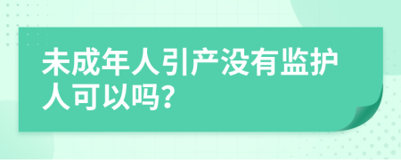 未成年人引产没有监护人可以吗？