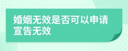 婚姻无效是否可以申请宣告无效