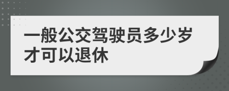 一般公交驾驶员多少岁才可以退休