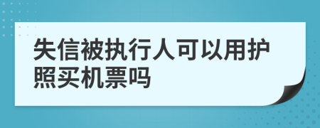 失信被执行人可以用护照买机票吗