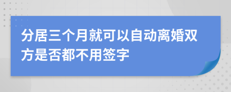 分居三个月就可以自动离婚双方是否都不用签字