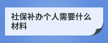 社保补办个人需要什么材料