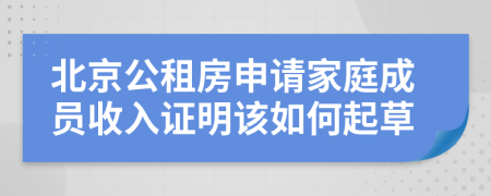 北京公租房申请家庭成员收入证明该如何起草