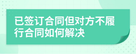 已签订合同但对方不履行合同如何解决