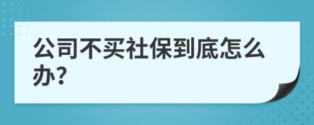 公司不买社保到底怎么办？