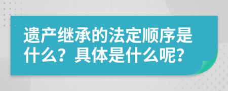 遗产继承的法定顺序是什么？具体是什么呢？