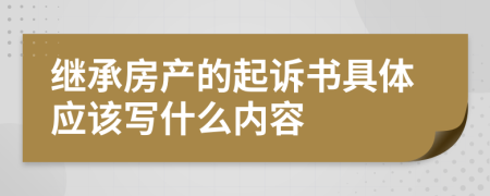 继承房产的起诉书具体应该写什么内容