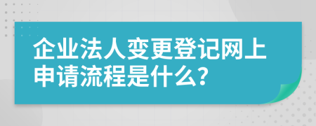 企业法人变更登记网上申请流程是什么？