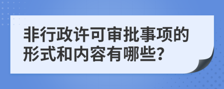非行政许可审批事项的形式和内容有哪些？