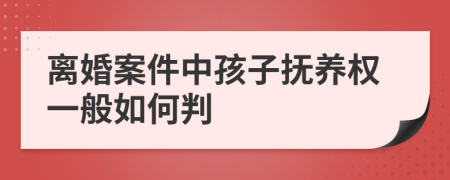 离婚案件中孩子抚养权一般如何判
