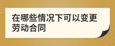 在哪些情况下可以变更劳动合同