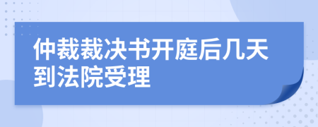 仲裁裁决书开庭后几天到法院受理