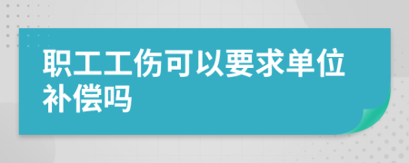 职工工伤可以要求单位补偿吗