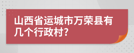 山西省运城市万荣县有几个行政村?