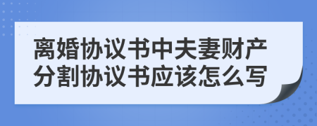 离婚协议书中夫妻财产分割协议书应该怎么写