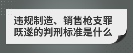 违规制造、销售枪支罪既遂的判刑标准是什么