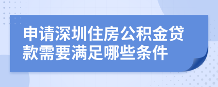 申请深圳住房公积金贷款需要满足哪些条件