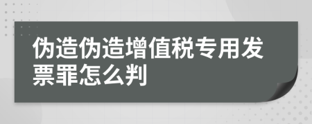 伪造伪造增值税专用发票罪怎么判