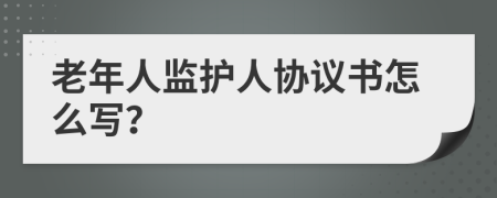 老年人监护人协议书怎么写？