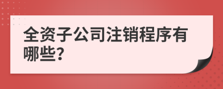 全资子公司注销程序有哪些？