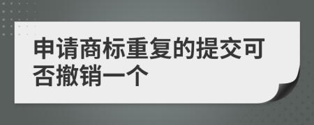 申请商标重复的提交可否撤销一个