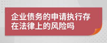 企业债务的申请执行存在法律上的风险吗