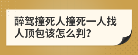 醉驾撞死人撞死一人找人顶包该怎么判？