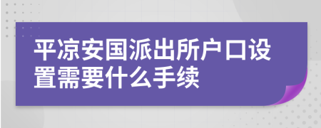 平凉安国派出所户口设置需要什么手续