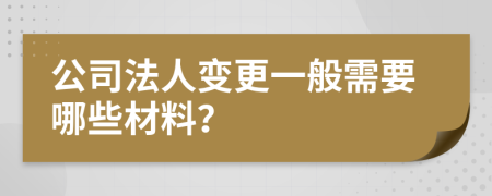 公司法人变更一般需要哪些材料？