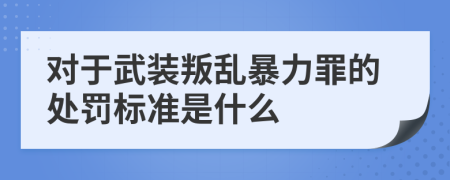 对于武装叛乱暴力罪的处罚标准是什么