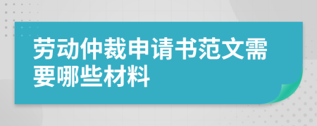 劳动仲裁申请书范文需要哪些材料