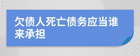 欠债人死亡债务应当谁来承担