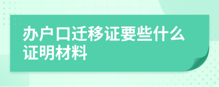 办户口迁移证要些什么证明材料