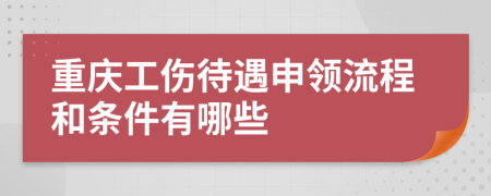 重庆工伤待遇申领流程和条件有哪些