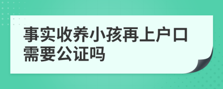 事实收养小孩再上户口需要公证吗