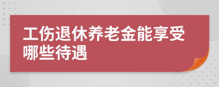 工伤退休养老金能享受哪些待遇