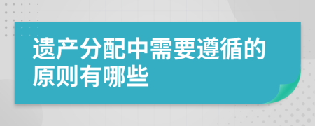 遗产分配中需要遵循的原则有哪些