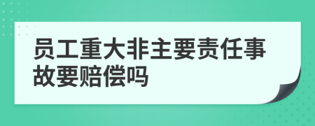 员工重大非主要责任事故要赔偿吗