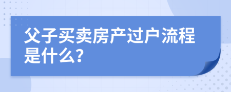 父子买卖房产过户流程是什么？