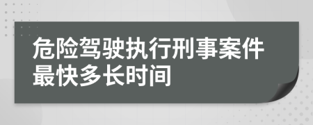 危险驾驶执行刑事案件最快多长时间