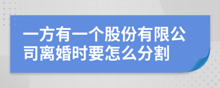 一方有一个股份有限公司离婚时要怎么分割