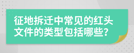 征地拆迁中常见的红头文件的类型包括哪些？