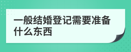 一般结婚登记需要准备什么东西