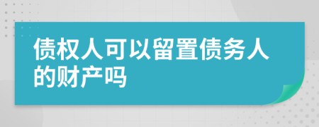 债权人可以留置债务人的财产吗