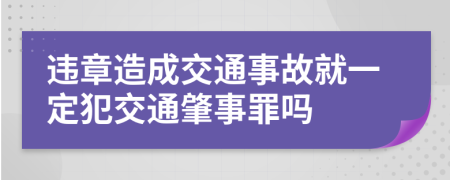 违章造成交通事故就一定犯交通肇事罪吗