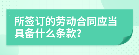 所签订的劳动合同应当具备什么条款？