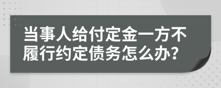 当事人给付定金一方不履行约定债务怎么办？