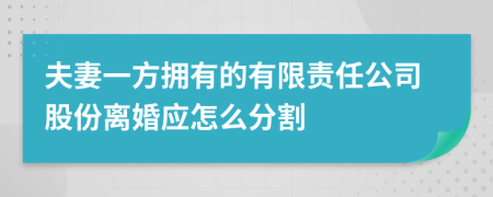 夫妻一方拥有的有限责任公司股份离婚应怎么分割