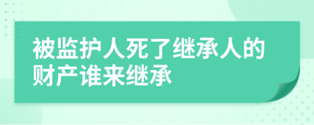 被监护人死了继承人的财产谁来继承